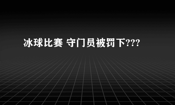 冰球比赛 守门员被罚下???