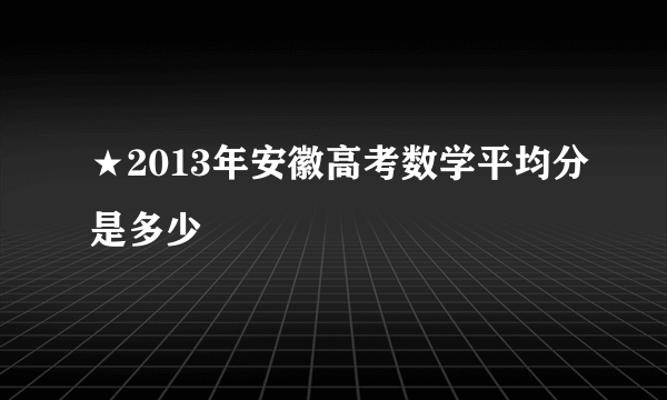 ★2013年安徽高考数学平均分是多少