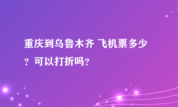 重庆到乌鲁木齐 飞机票多少？可以打折吗？