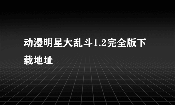 动漫明星大乱斗1.2完全版下载地址