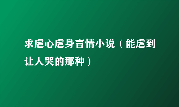 求虐心虐身言情小说（能虐到让人哭的那种）