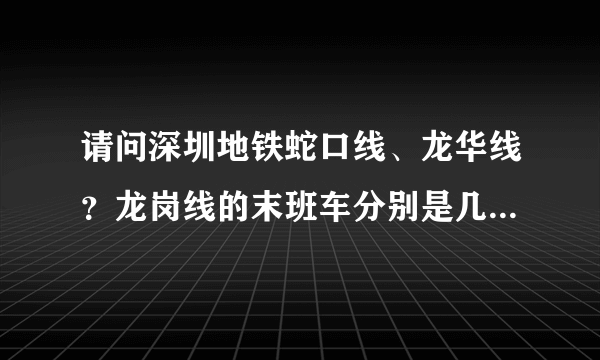 请问深圳地铁蛇口线、龙华线？龙岗线的末班车分别是几点开出？