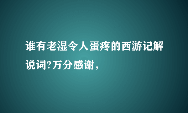 谁有老湿令人蛋疼的西游记解说词?万分感谢，