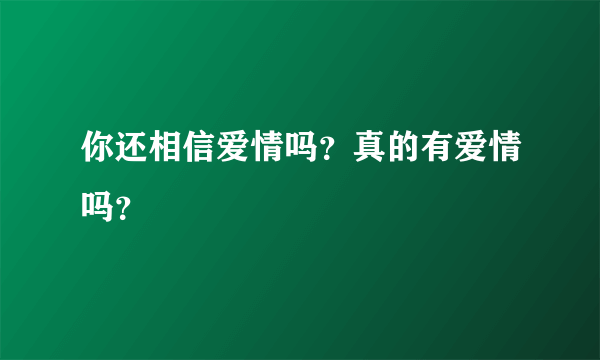 你还相信爱情吗？真的有爱情吗？