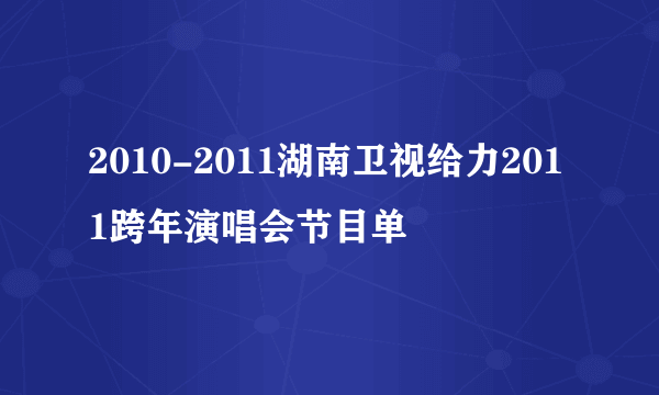 2010-2011湖南卫视给力2011跨年演唱会节目单