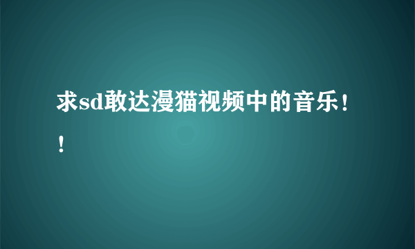 求sd敢达漫猫视频中的音乐！！