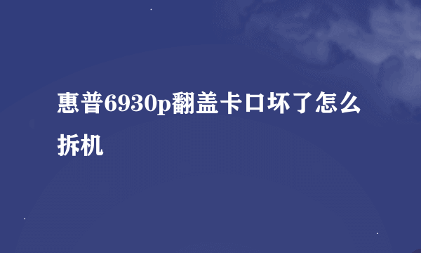 惠普6930p翻盖卡口坏了怎么拆机