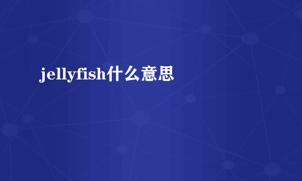 jellyfish什么意思