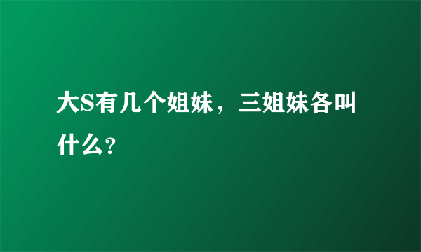 大S有几个姐妹，三姐妹各叫什么？