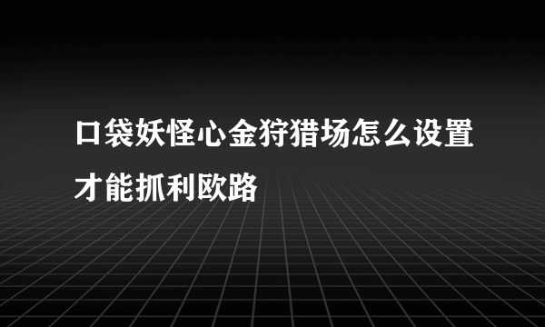 口袋妖怪心金狩猎场怎么设置才能抓利欧路