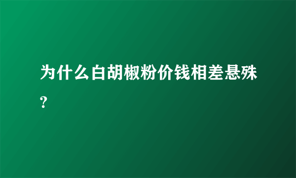 为什么白胡椒粉价钱相差悬殊?