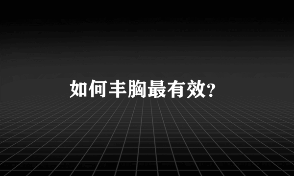 如何丰胸最有效？