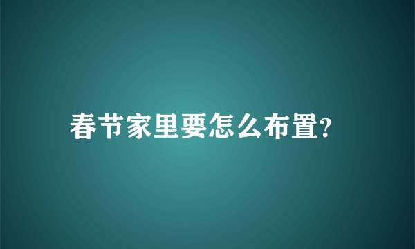 春节家里要怎么布置？