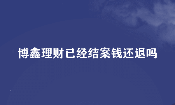 博鑫理财已经结案钱还退吗