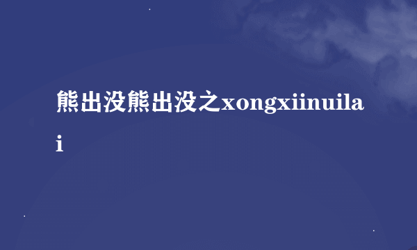 熊出没熊出没之xongxiinuilai