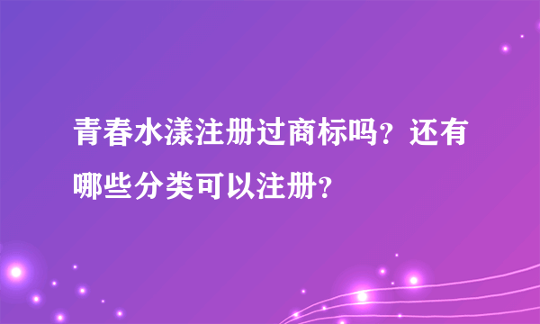 青春水漾注册过商标吗？还有哪些分类可以注册？