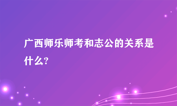 广西师乐师考和志公的关系是什么?