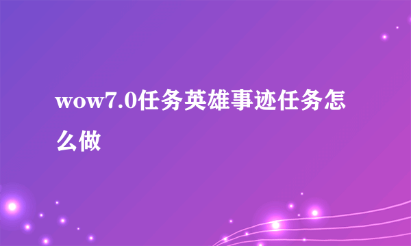 wow7.0任务英雄事迹任务怎么做