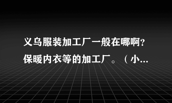 义乌服装加工厂一般在哪啊？保暖内衣等的加工厂。（小型加工厂聚集地）