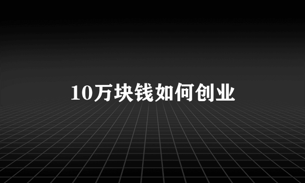 10万块钱如何创业