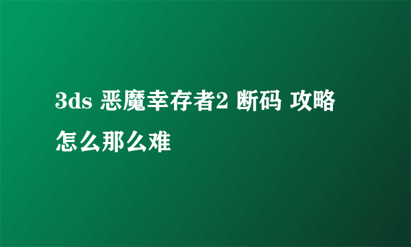 3ds 恶魔幸存者2 断码 攻略 怎么那么难