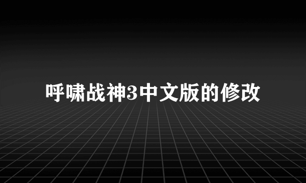 呼啸战神3中文版的修改