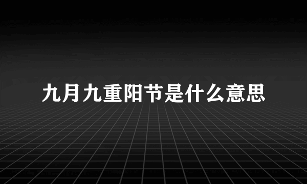 九月九重阳节是什么意思