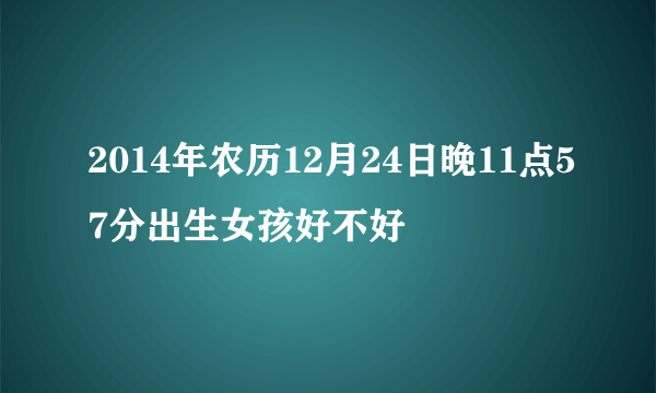 2014年农历12月24日晚11点57分出生女孩好不好