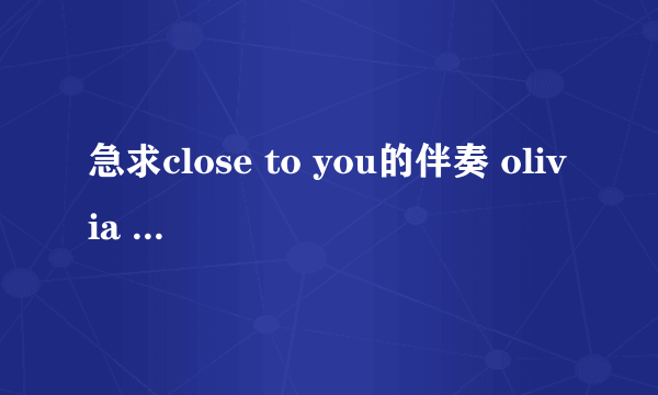 急求close to you的伴奏 olivia ong版本的