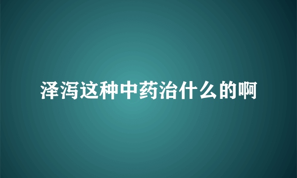 泽泻这种中药治什么的啊