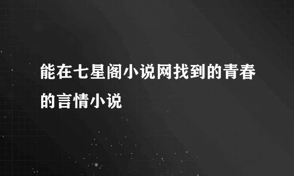 能在七星阁小说网找到的青春的言情小说