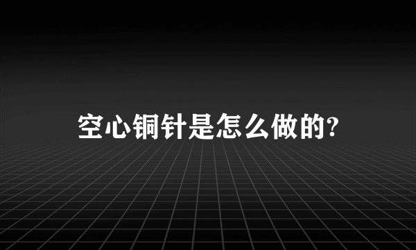 空心铜针是怎么做的?