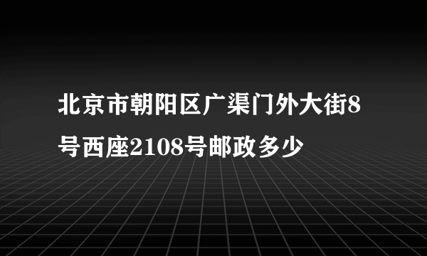 北京市朝阳区广渠门外大街8号西座2108号邮政多少