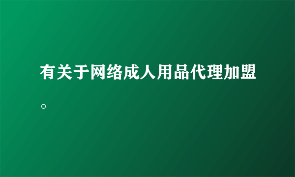 有关于网络成人用品代理加盟。