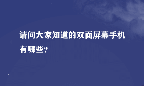 请问大家知道的双面屏幕手机有哪些？