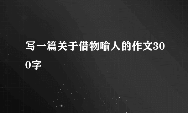 写一篇关于借物喻人的作文300字