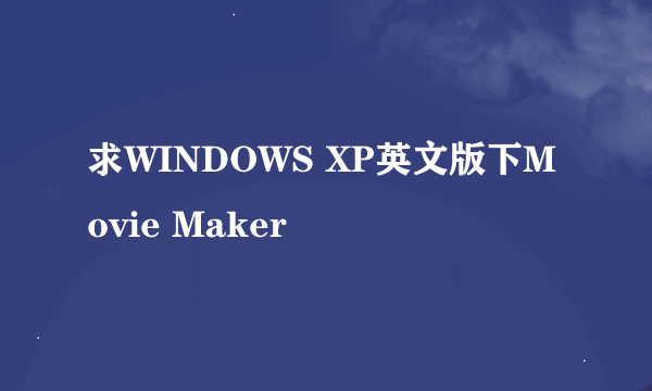 求WINDOWS XP英文版下Movie Maker