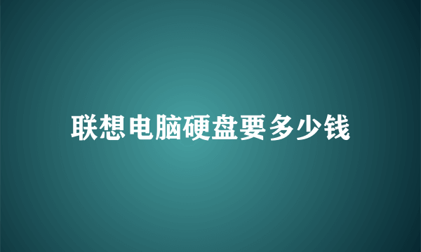 联想电脑硬盘要多少钱