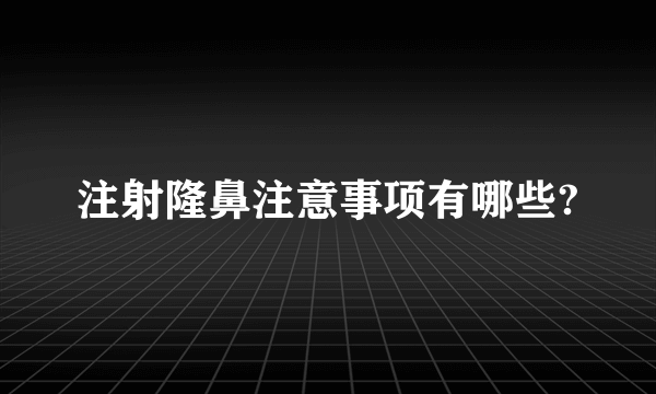 注射隆鼻注意事项有哪些?