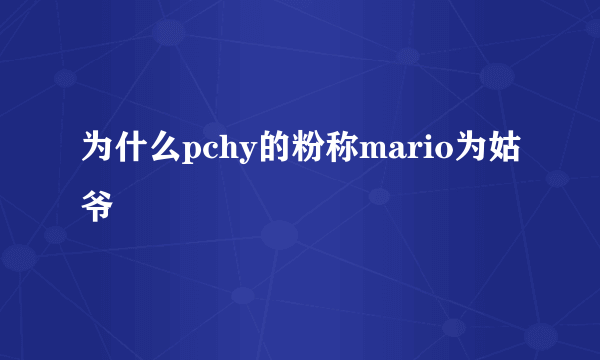 为什么pchy的粉称mario为姑爷