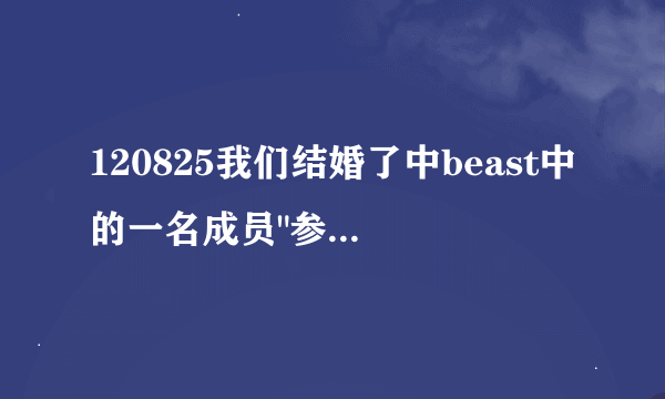 120825我们结婚了中beast中的一名成员