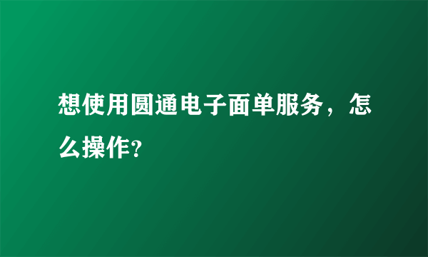 想使用圆通电子面单服务，怎么操作？