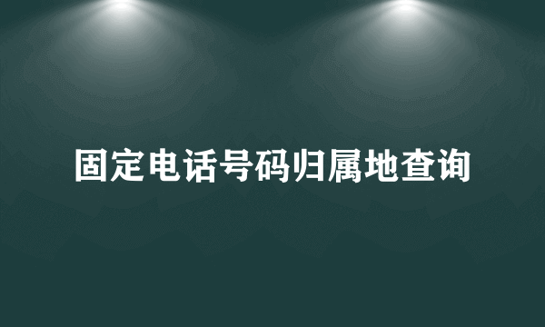 固定电话号码归属地查询