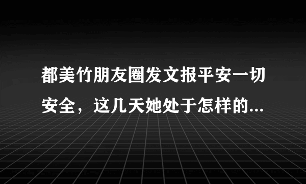 都美竹朋友圈发文报平安一切安全，这几天她处于怎样的境况中？