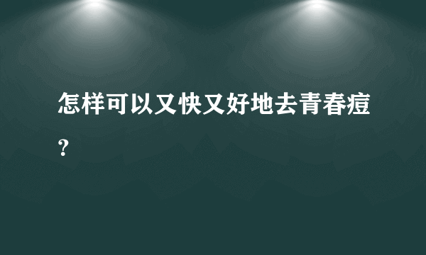 怎样可以又快又好地去青春痘？