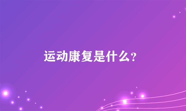 运动康复是什么？