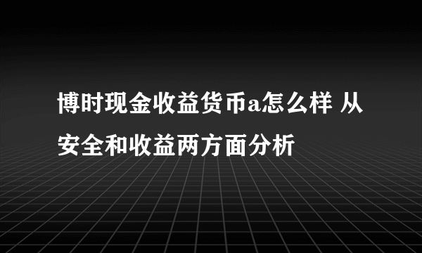 博时现金收益货币a怎么样 从安全和收益两方面分析