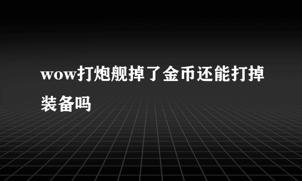 wow打炮舰掉了金币还能打掉装备吗