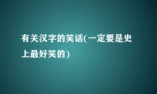 有关汉字的笑话(一定要是史上最好笑的)