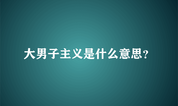 大男子主义是什么意思？